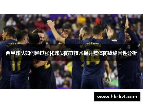西甲球队如何通过强化球员防守技术提升整体防线稳固性分析