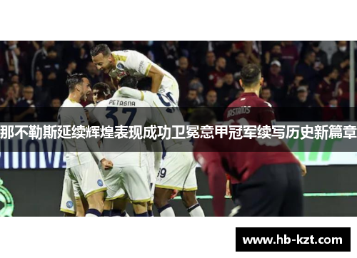 那不勒斯延续辉煌表现成功卫冕意甲冠军续写历史新篇章