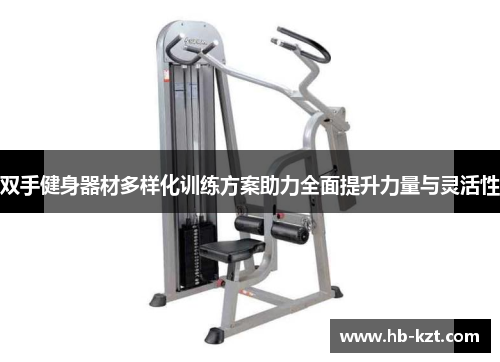 双手健身器材多样化训练方案助力全面提升力量与灵活性